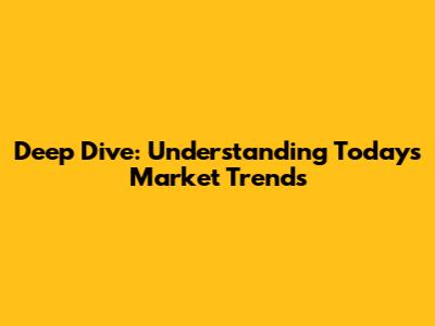 Deep Dive: Understanding Today's Market Trends