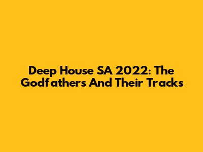 Deep House SA 2022: The Godfathers And Their Tracks