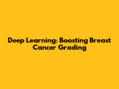 Deep Learning: Boosting Breast Cancer Grading