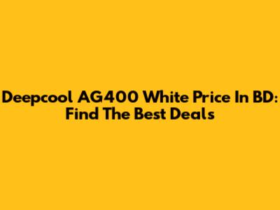 Deepcool AG400 White Price In BD: Find The Best Deals