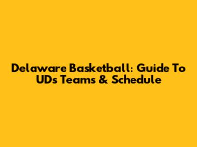 Delaware Basketball: Guide To UD's Teams & Schedule