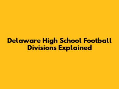 Delaware High School Football Divisions Explained