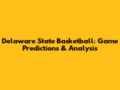 Delaware State Basketball: Game Predictions & Analysis