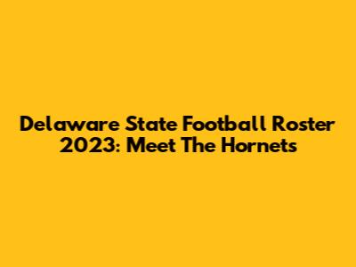 Delaware State Football Roster 2023: Meet The Hornets