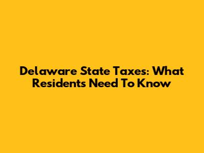 Delaware State Taxes: What Residents Need To Know