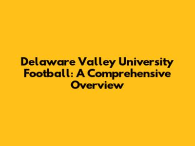 Delaware Valley University Football: A Comprehensive Overview