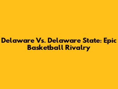 Delaware Vs. Delaware State: Epic Basketball Rivalry