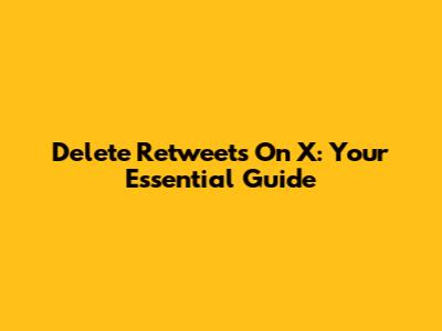 Delete Retweets On X: Your Essential Guide