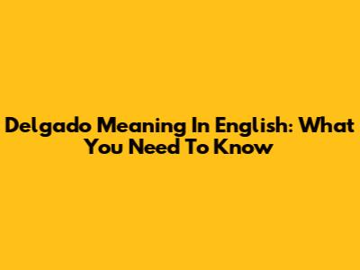 Delgado Meaning In English: What You Need To Know