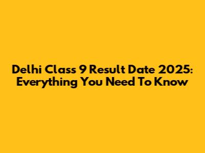 Delhi Class 9 Result Date 2025: Everything You Need To Know