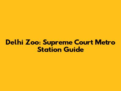 Delhi Zoo: Supreme Court Metro Station Guide