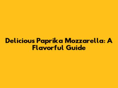 Delicious Paprika Mozzarella: A Flavorful Guide