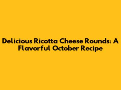 Delicious Ricotta Cheese Rounds: A Flavorful October Recipe