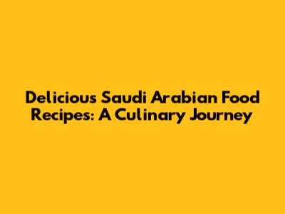Delicious Saudi Arabian Food Recipes: A Culinary Journey