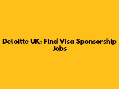 Deloitte UK: Find Visa Sponsorship Jobs