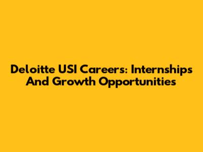 Deloitte USI Careers: Internships And Growth Opportunities