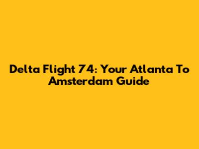 Delta Flight 74: Your Atlanta To Amsterdam Guide