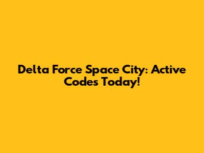 Delta Force Space City: Active Codes Today!