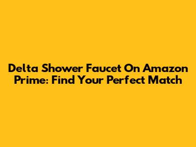 Delta Shower Faucet On Amazon Prime: Find Your Perfect Match