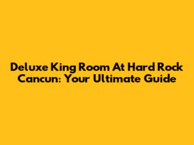 Deluxe King Room At Hard Rock Cancun: Your Ultimate Guide
