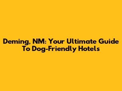 Deming, NM: Your Ultimate Guide To Dog-Friendly Hotels