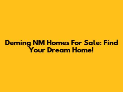 Deming NM Homes For Sale: Find Your Dream Home!