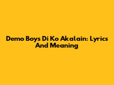Demo Boys Di Ko Akalain: Lyrics And Meaning