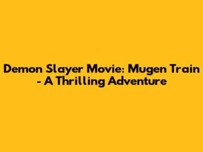 Demon Slayer Movie: Mugen Train - A Thrilling Adventure
