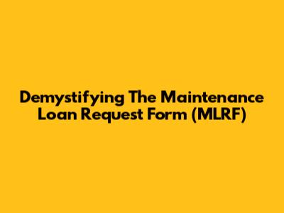 Demystifying The Maintenance Loan Request Form (MLRF)