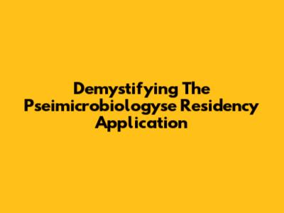 Demystifying The Pseimicrobiologyse Residency Application