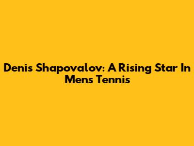 Denis Shapovalov: A Rising Star In Men's Tennis