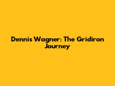Dennis Wagner: The Gridiron Journey