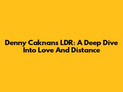 Denny Caknan's LDR: A Deep Dive Into Love And Distance