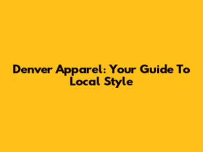 Denver Apparel: Your Guide To Local Style