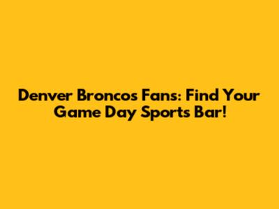 Denver Broncos Fans: Find Your Game Day Sports Bar!