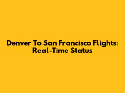 Denver To San Francisco Flights: Real-Time Status