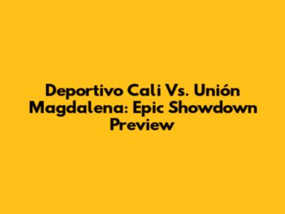 Deportivo Cali Vs. Unión Magdalena: Epic Showdown Preview