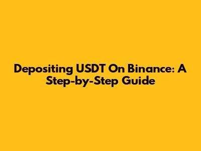 Depositing USDT On Binance: A Step-by-Step Guide