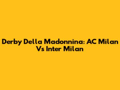 Derby Della Madonnina: AC Milan Vs Inter Milan