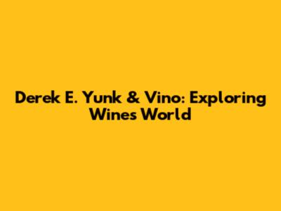 Derek E. Yunk & Vino: Exploring Wine's World