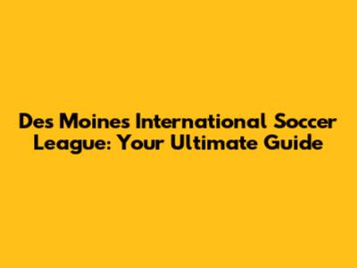 Des Moines International Soccer League: Your Ultimate Guide