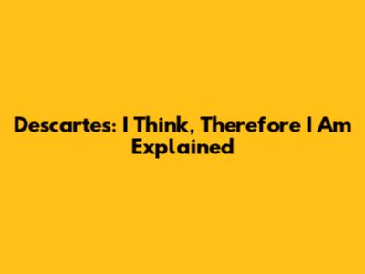 Descartes: I Think, Therefore I Am Explained
