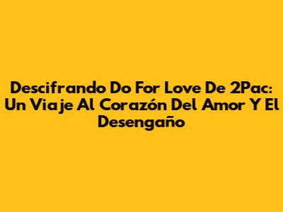Descifrando 'Do For Love' De 2Pac: Un Viaje Al Corazón Del Amor Y El Desengaño