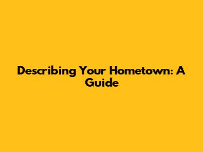 Describing Your Hometown: A Guide