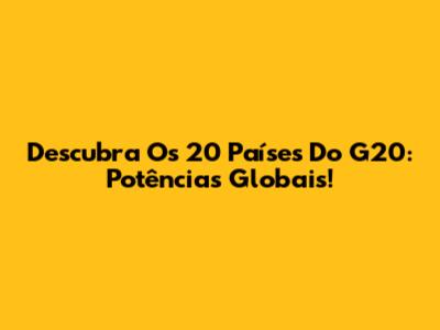 Descubra Os 20 Países Do G20: Potências Globais!