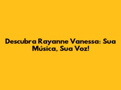 Descubra Rayanne Vanessa: Sua Música, Sua Voz!