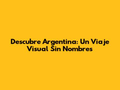 Descubre Argentina: Un Viaje Visual Sin Nombres