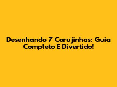 Desenhando 7 Corujinhas: Guia Completo E Divertido!