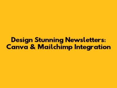 Design Stunning Newsletters: Canva & Mailchimp Integration