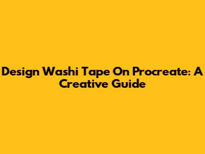 Design Washi Tape On Procreate: A Creative Guide